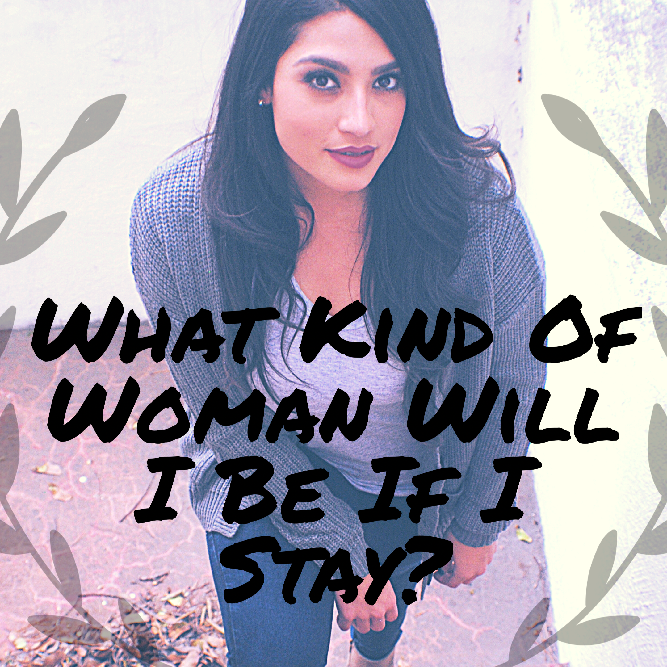 What Kind Of Woman Will I Be If I Stay?